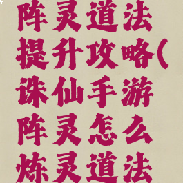 诛仙手游阵灵道法提升攻略(诛仙手游阵灵怎么炼灵道法高)