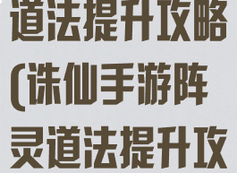 诛仙手游阵灵道法提升攻略(诛仙手游阵灵道法提升攻略大全)