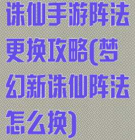 诛仙手游阵法更换攻略(梦幻新诛仙阵法怎么换)