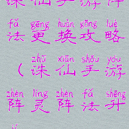 诛仙手游阵法更换攻略(诛仙手游阵灵阵法升级)