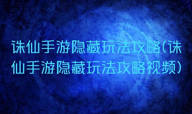 诛仙手游隐藏玩法攻略(诛仙手游隐藏玩法攻略视频)
