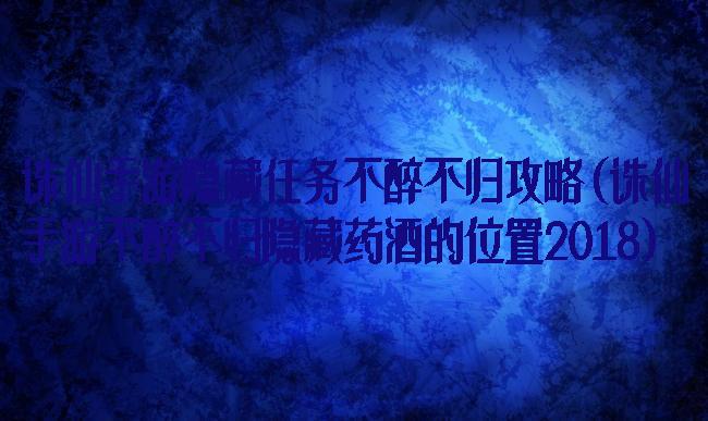 诛仙手游隐藏任务不醉不归攻略(诛仙手游不醉不归隐藏药酒的位置2018)