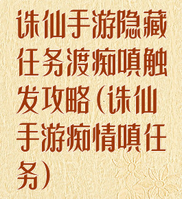 诛仙手游隐藏任务渡痴嗔触发攻略(诛仙手游痴情嗔任务)