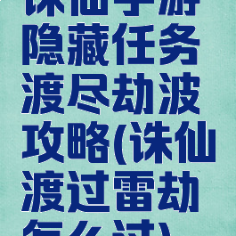 诛仙手游隐藏任务渡尽劫波攻略(诛仙渡过雷劫怎么过)
