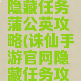 诛仙手游隐藏任务蒲公英攻略(诛仙手游官网隐藏任务攻略)