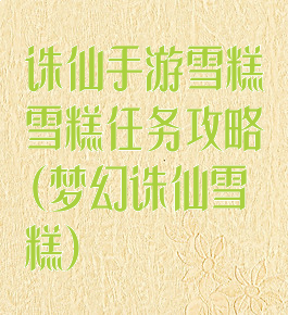 诛仙手游雪糕雪糕任务攻略(梦幻诛仙雪糕)
