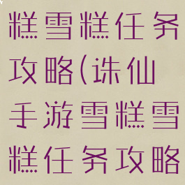 诛仙手游雪糕雪糕任务攻略(诛仙手游雪糕雪糕任务攻略视频)