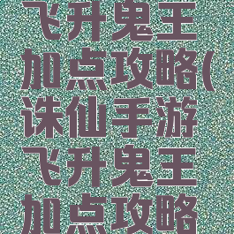 诛仙手游飞升鬼王加点攻略(诛仙手游飞升鬼王加点攻略图)
