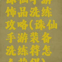 诛仙手游饰品洗练攻略(诛仙手游装备洗练符怎么获得)
