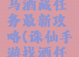 诛仙手游马酒藏任务最新攻略(诛仙手游找酒任务攻略)