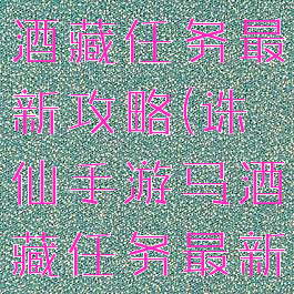 诛仙手游马酒藏任务最新攻略(诛仙手游马酒藏任务最新攻略图)