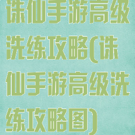 诛仙手游高级洗练攻略(诛仙手游高级洗练攻略图)