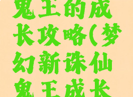 诛仙手游鬼王的成长攻略(梦幻新诛仙鬼王成长攻略)