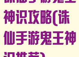 诛仙手游鬼王神识攻略(诛仙手游鬼王神识推荐)
