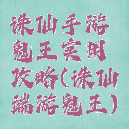 诛仙手游鬼王实用攻略(诛仙端游鬼王)