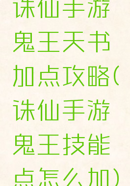 诛仙手游鬼王天书加点攻略(诛仙手游鬼王技能点怎么加)