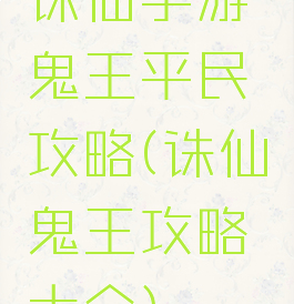 诛仙手游鬼王平民攻略(诛仙鬼王攻略大全)