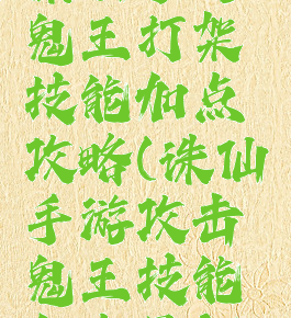 诛仙手游鬼王打架技能加点攻略(诛仙手游攻击鬼王技能加点最新)