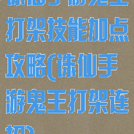 诛仙手游鬼王打架技能加点攻略(诛仙手游鬼王打架连招)