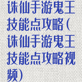 诛仙手游鬼王技能点攻略(诛仙手游鬼王技能点攻略视频)