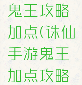 诛仙手游鬼王攻略加点(诛仙手游鬼王加点攻略大全)