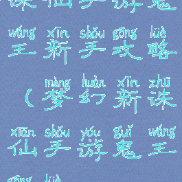 诛仙手游鬼王新手攻略(梦幻新诛仙手游鬼王攻略)