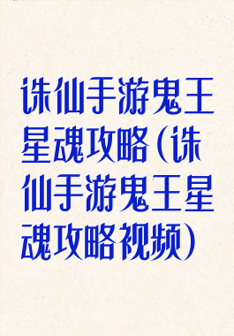 诛仙手游鬼王星魂攻略(诛仙手游鬼王星魂攻略视频)