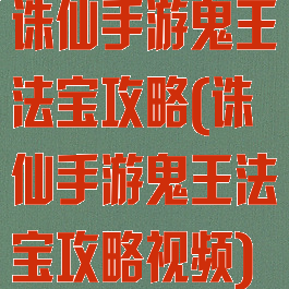 诛仙手游鬼王法宝攻略(诛仙手游鬼王法宝攻略视频)