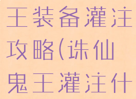 诛仙手游鬼王装备灌注攻略(诛仙鬼王灌注什么属性)