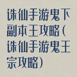 诛仙手游鬼下副本王攻略(诛仙手游鬼王宗攻略)