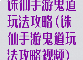 诛仙手游鬼道玩法攻略(诛仙手游鬼道玩法攻略视频)