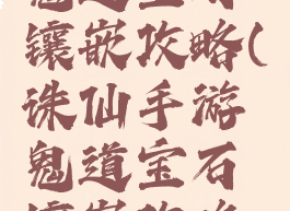 诛仙手游鬼道宝石镶嵌攻略(诛仙手游鬼道宝石镶嵌攻略视频)