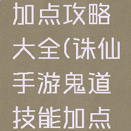 诛仙手游鬼道技能加点攻略大全(诛仙手游鬼道技能加点攻略大全视频)