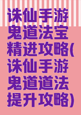 诛仙手游鬼道法宝精进攻略(诛仙手游鬼道道法提升攻略)