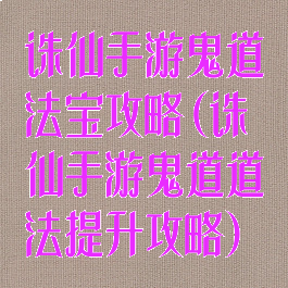 诛仙手游鬼道法宝攻略(诛仙手游鬼道道法提升攻略)