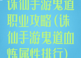 诛仙手游鬼道职业攻略(诛仙手游鬼道血炼属性排行)