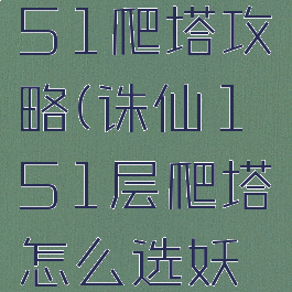诛仙手游151爬塔攻略(诛仙151层爬塔怎么选妖怪)