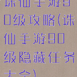 诛仙手游90级攻略(诛仙手游90级隐藏任务大全)