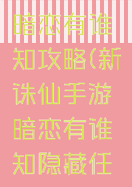 诛仙游戏暗恋有谁知攻略(新诛仙手游暗恋有谁知隐藏任务)