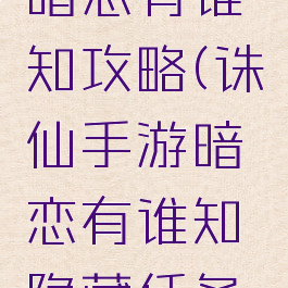 诛仙游戏暗恋有谁知攻略(诛仙手游暗恋有谁知隐藏任务攻略)