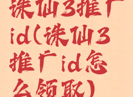 诛仙3推广id(诛仙3推广id怎么领取)