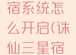诛仙3星宿系统怎么开启(诛仙三星宿怎么弄)