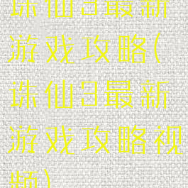 诛仙3最新游戏攻略(诛仙3最新游戏攻略视频)