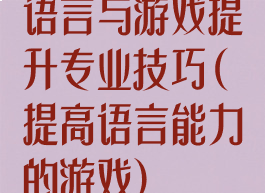 语言与游戏提升专业技巧(提高语言能力的游戏)
