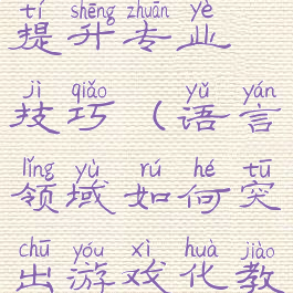语言与游戏提升专业技巧(语言领域如何突出游戏化教学)