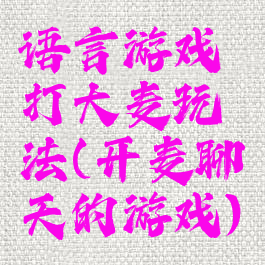 语言游戏打大麦玩法(开麦聊天的游戏)