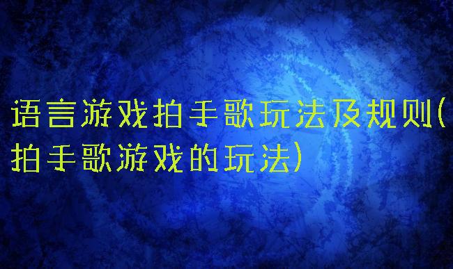 语言游戏拍手歌玩法及规则(拍手歌游戏的玩法)