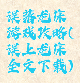 误落龙床游戏攻略(误上龙床全文下载)