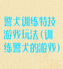 警犬训练特技游戏玩法(训练警犬的游戏)