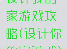 设计我的家游戏攻略(设计你的家游戏)